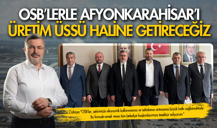 OSB’lerle Afyonkarahisar’ı üretim üssü haline getireceğiz